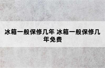 冰箱一般保修几年 冰箱一般保修几年免费